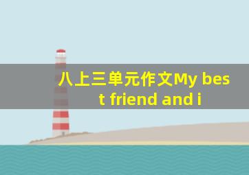 八上三单元作文My best friend and i